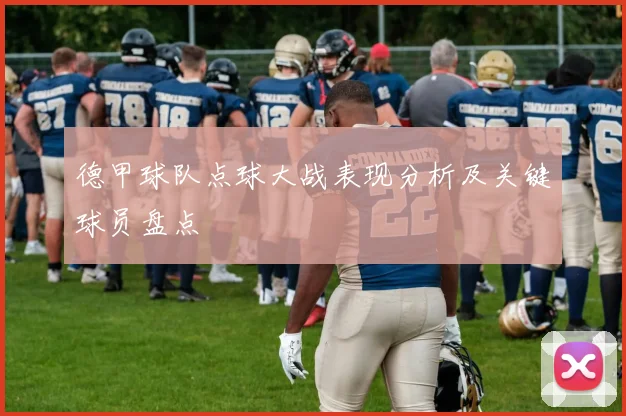 德甲球队点球大战表现分析及关键球员盘点