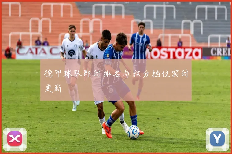 德甲球队即时排名与积分档位实时更新