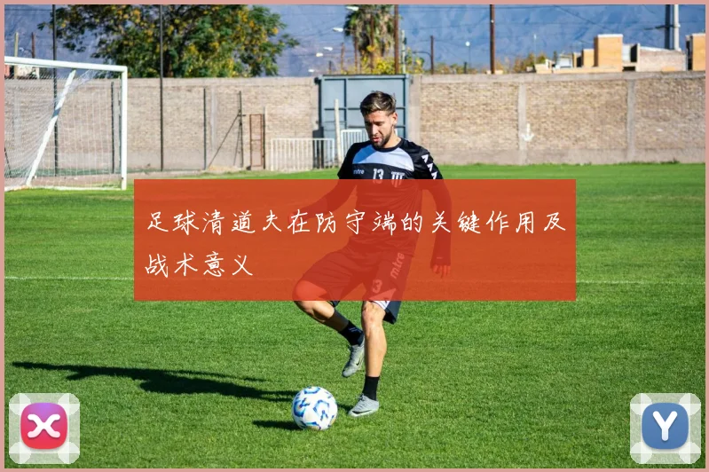 足球清道夫在防守端的关键作用及战术意义