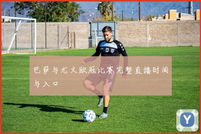 巴萨与尤文欧冠比赛完整直播时间与入口