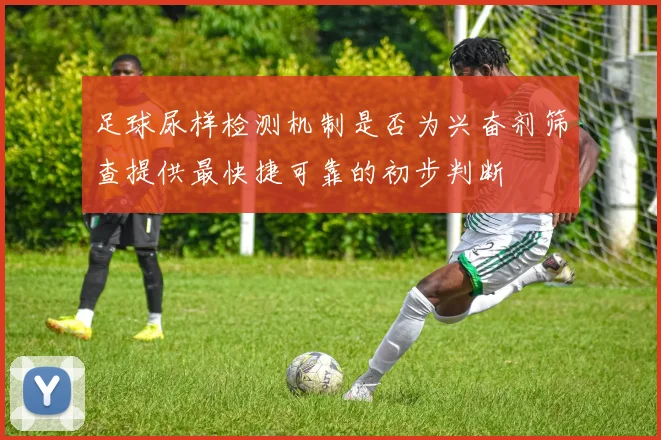 足球尿样检测机制是否为兴奋剂筛查提供最快捷可靠的初步判断