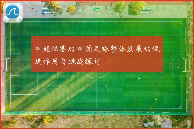 中超联赛对中国足球整体发展的促进作用与挑战探讨