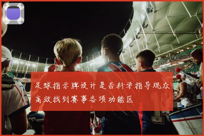 足球指示牌设计是否科学指导观众高效找到赛事各项功能区