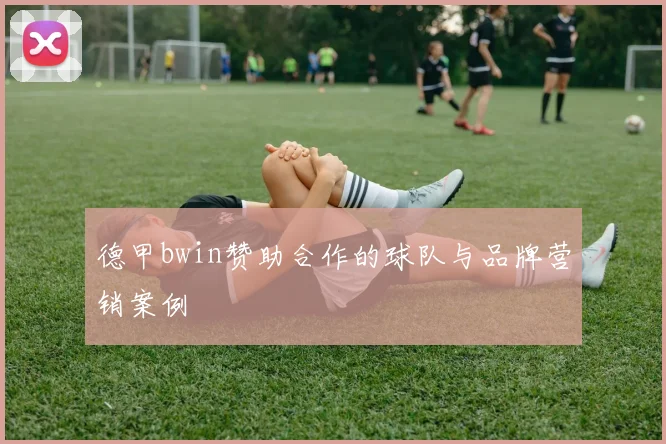 德甲bwin赞助合作的球队与品牌营销案例