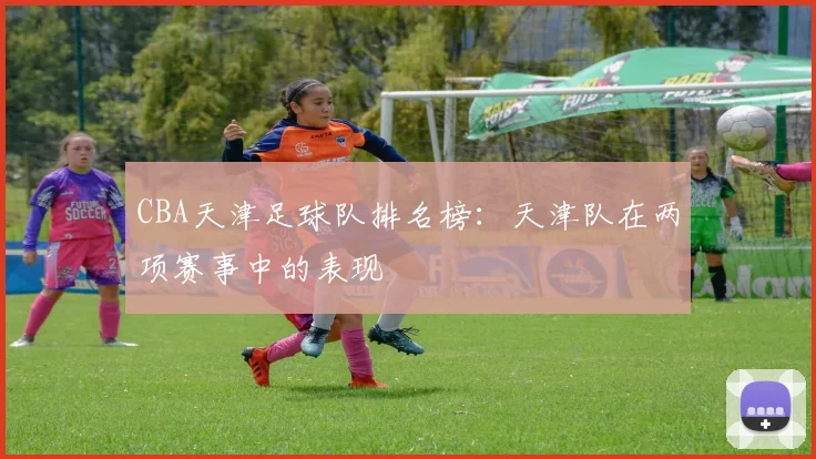 CBA天津足球队排名榜：天津队在两项赛事中的表现