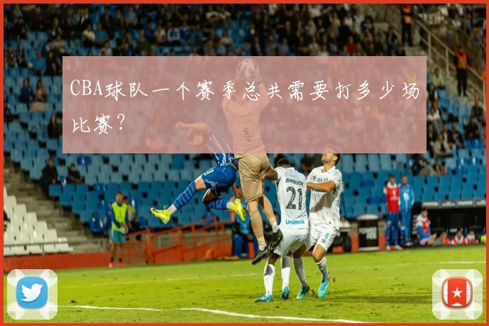 CBA球队一个赛季总共需要打多少场比赛？