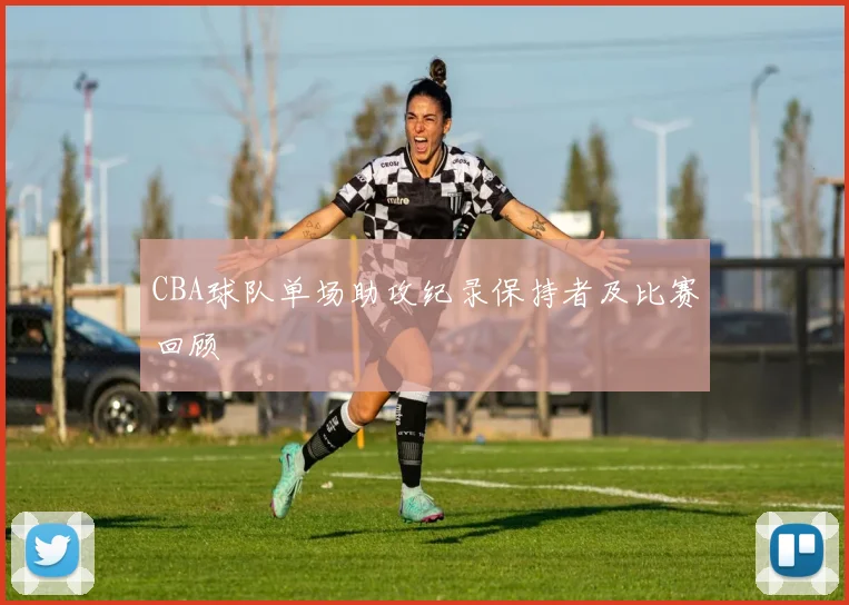 CBA球队单场助攻纪录保持者及比赛回顾